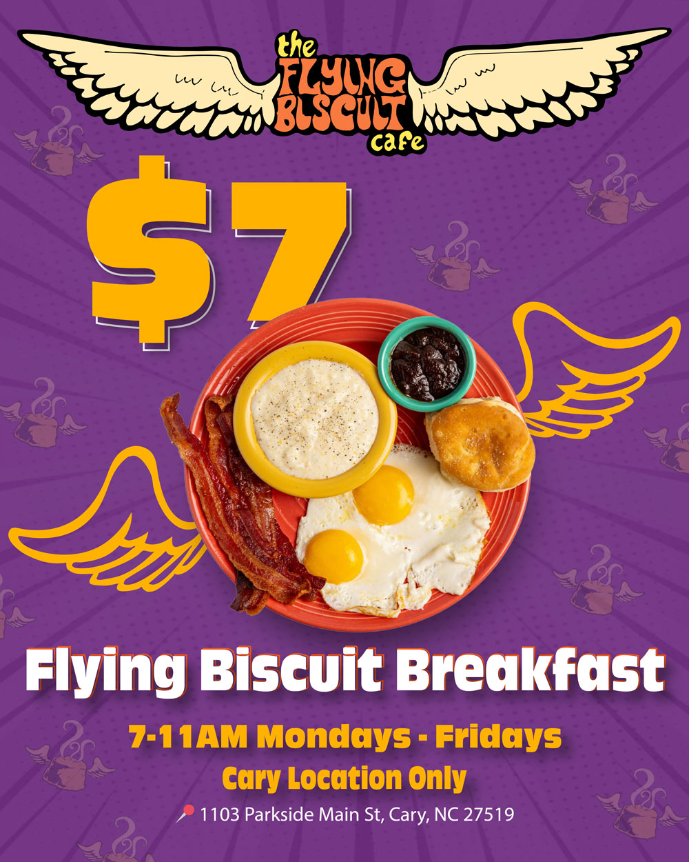 $7 Flying Biscuit Breakfast. 7-11am Mondays - Fridays. Cary Location Only. 1103 Parkside Main St, Cary, NC 27519