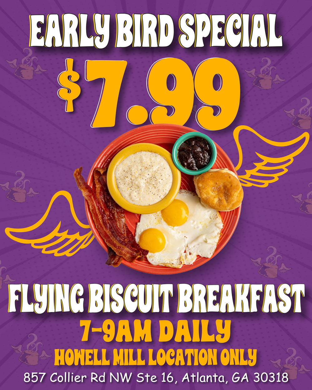 Flying Biscuit Breakfast $7.99. 7-9am Monday-Sunday. Howell Mill Location Only.