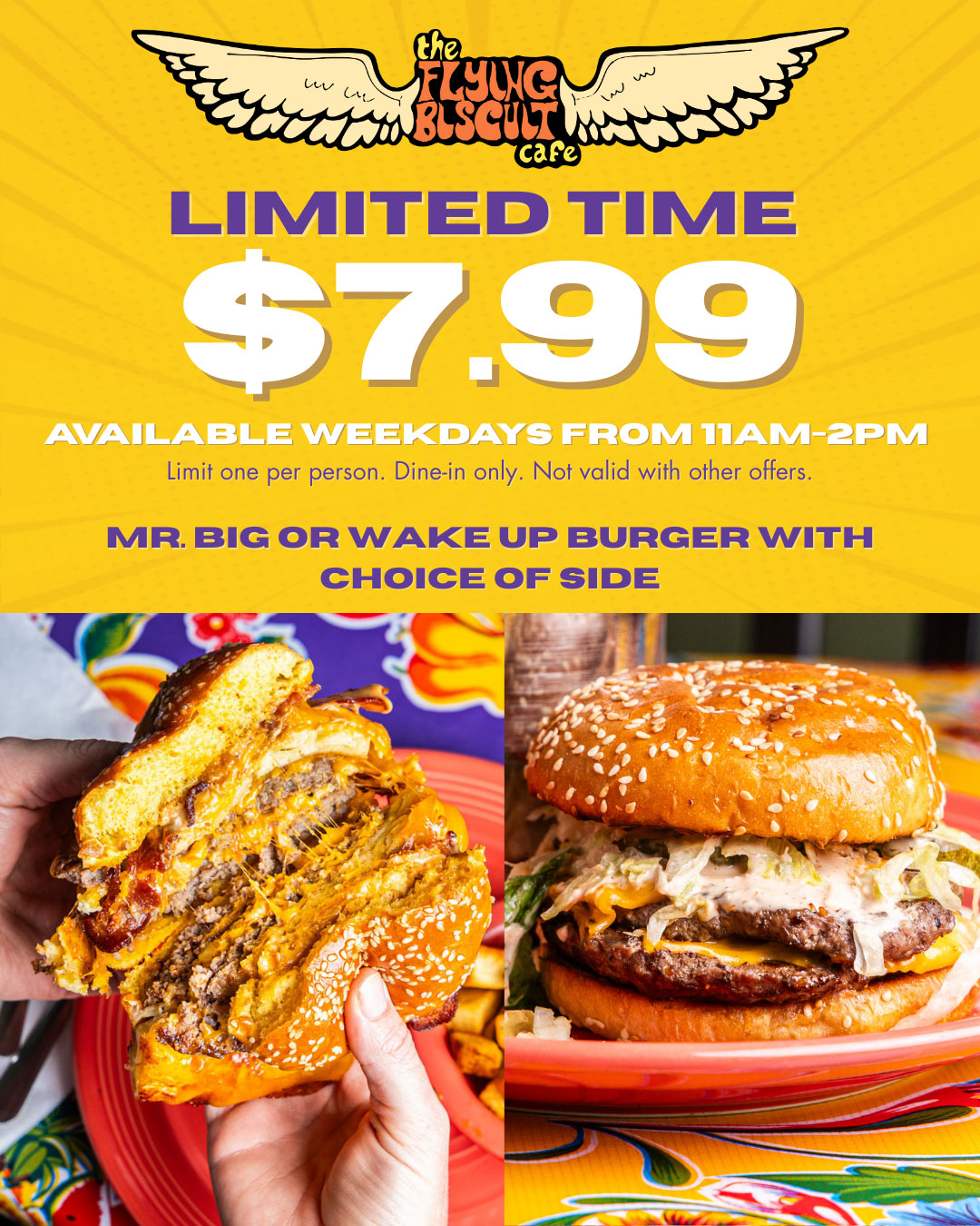 Limited Time $7.99 Mr. Big or Wake Up Burger with choice of side. Available Weekdays from 12-2pm. Limit one per person. Dine-in ONly. Not Valid with other offers.