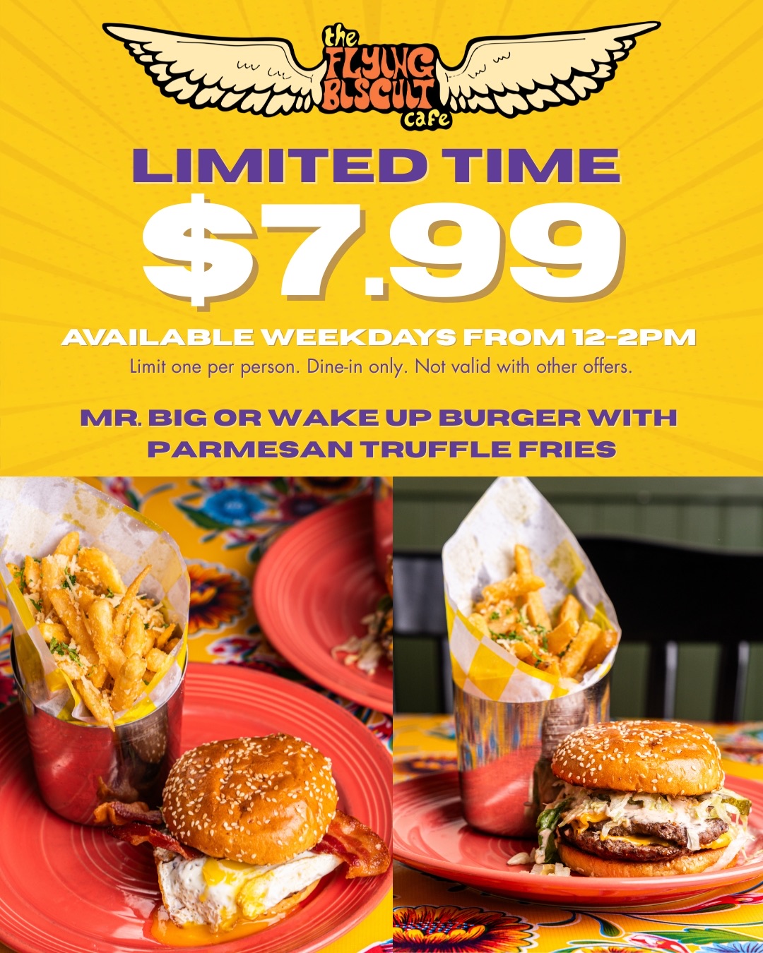 $7.99 Mr. Big or Wake Up Burger with Parmesan Truffle Fries. Limited Time. Available Weekdays from 12pm - 2pm. Limit one per person. Dine-in Only. Not Valid with other offers.
